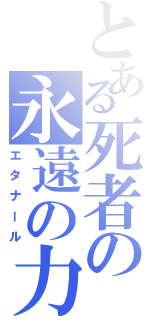 とある死者の永遠の力（エタナール）