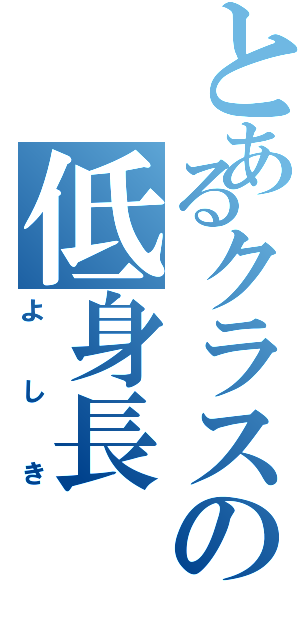 とあるクラスの低身長（よしき）