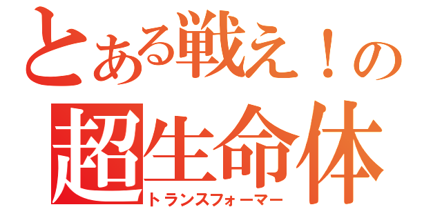 とある戦え！の超生命体（トランスフォーマー）