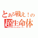 とある戦え！の超生命体（トランスフォーマー）