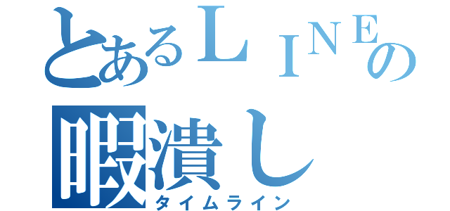 とあるＬＩＮＥの暇潰し（タイムライン）