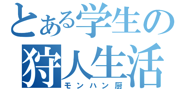 とある学生の狩人生活（モンハン厨）