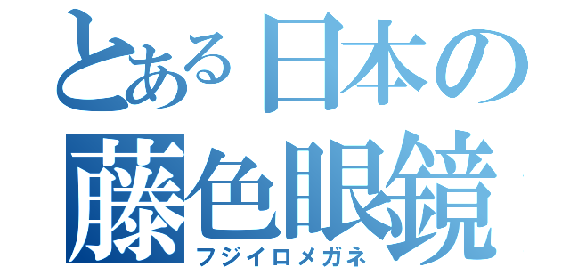 とある日本の藤色眼鏡（フジイロメガネ）