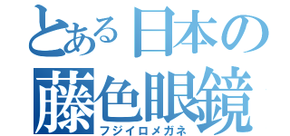 とある日本の藤色眼鏡（フジイロメガネ）