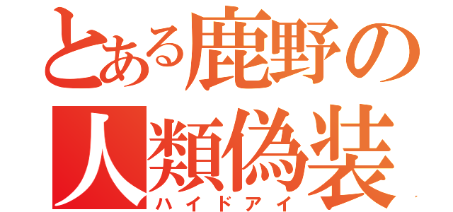 とある鹿野の人類偽装（ハイドアイ）