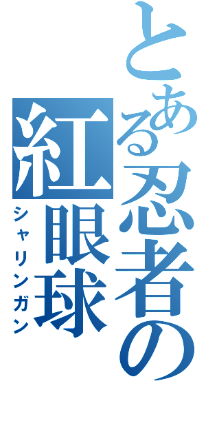 とある忍者の紅眼球（シャリンガン）