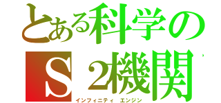 とある科学のＳ２機関（インフィニティ エンジン）