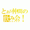 とある仲間の飲み会！（のまれるな）