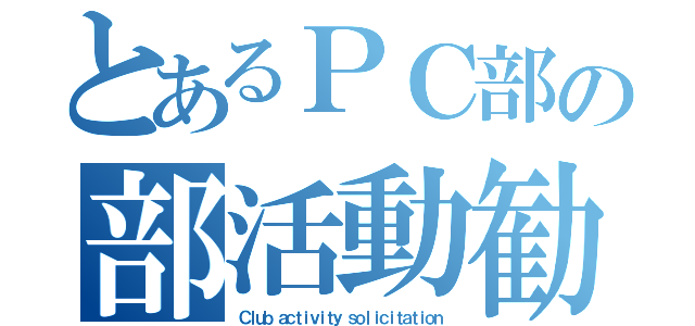 とあるＰＣ部の部活動勧誘（Ｃｌｕｂ ａｃｔｉｖｉｔｙ ｓｏｌｉｃｉｔａｔｉｏｎ）