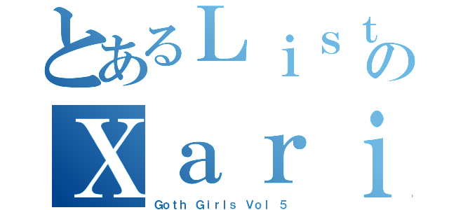 とあるＬｉｓｔのＸａｒｉ'ｓ（Ｇｏｔｈ Ｇｉｒｌｓ Ｖｏｌ ５）