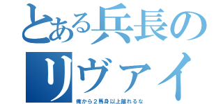 とある兵長のリヴァイ（俺から２馬身以上離れるな）