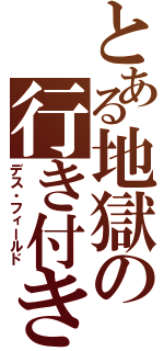 とある地獄の行き付きば（デス・フィールド）