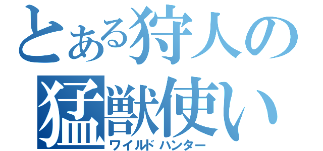 とある狩人の猛獣使い（ワイルドハンター）