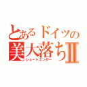 とあるドイツの美大落ちⅡ（ショートエンダー）