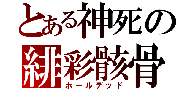 とある神死の緋彩骸骨（ホールデッド）