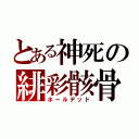 とある神死の緋彩骸骨（ホールデッド）