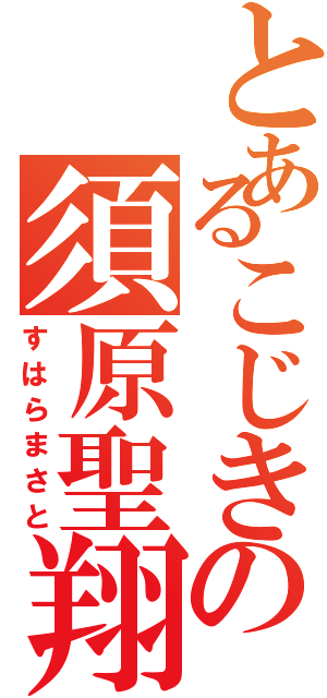 とあるこじきの須原聖翔（すはらまさと）