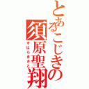 とあるこじきの須原聖翔（すはらまさと）