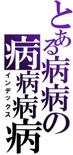 とある病病の病病病病（インデックス）