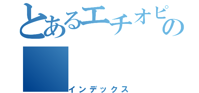 とあるエチオピア人の（インデックス）