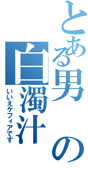 とある男の白濁汁（いいえケフィアです）