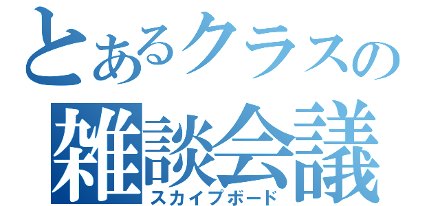 とあるクラスの雑談会議（スカイプボード）