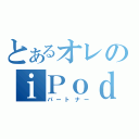 とあるオレのｉＰｏｄ（パートナー）