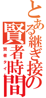 とある継ぎ接ぎの賢者時間（賢者タイム）