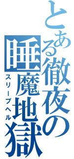 とある徹夜の睡魔地獄（スリープヘル）