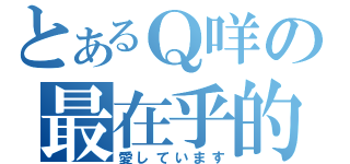 とあるＱ咩の最在乎的（愛しています）