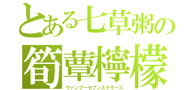 とある七草粥の筍蕈檸檬（ヴァンブーセブンスグラース）