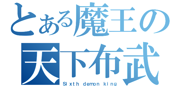 とある魔王の天下布武（Ｓｉｘｔｈ ｄｅｍｏｎ ｋｉｎｇ）