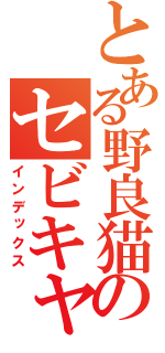 とある野良猫のセビキャン（インデックス）
