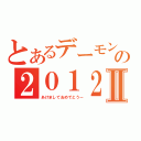 とあるデーモンの２０１２Ⅱ（あけましておめでとうー）