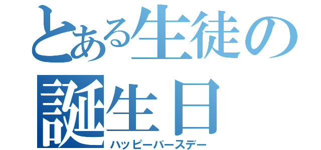 とある生徒の誕生日（ハッピーバースデー）