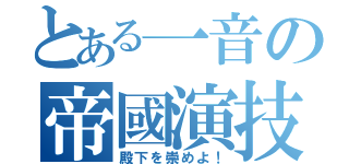 とある一音の帝國演技（殿下を崇めよ！）