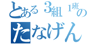 とある３組１班のたなげん☆（）