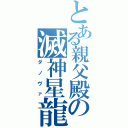 とある親父殿の滅神星龍（ダノヴァ）