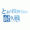 とある投神会の耐久戦（ネトゲ廃人）