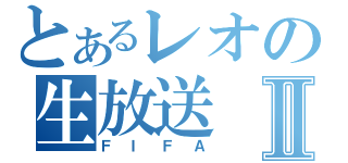 とあるレオの生放送Ⅱ（ＦＩＦＡ）