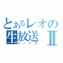 とあるレオの生放送Ⅱ（ＦＩＦＡ）