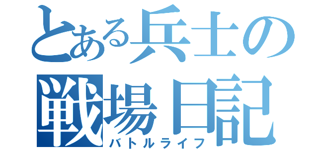 とある兵士の戦場日記（バトルライフ）