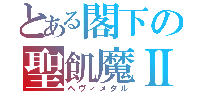 とある閣下の聖飢魔Ⅱ（ヘヴィメタル）