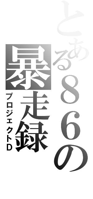 とある８６の暴走録（プロジェクトＤ）