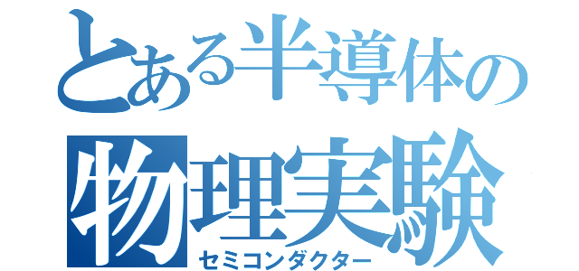 とある半導体の物理実験（セミコンダクター）