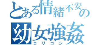 とある情緒不安定の幼女強姦（ロリコン）