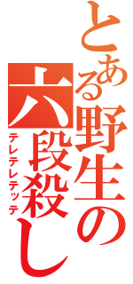 とある野生の六段殺し（テレテレテッテ）