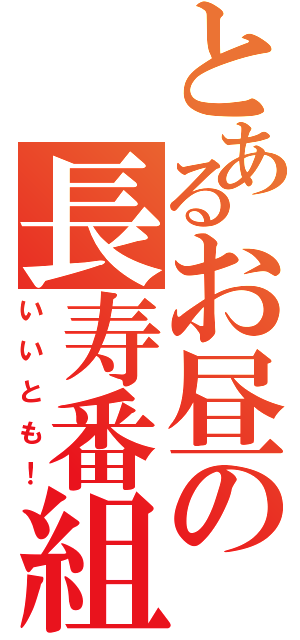 とあるお昼の長寿番組（いいとも！）