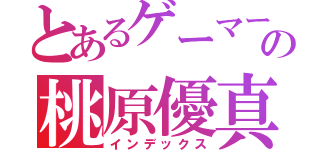 とあるゲーマーの桃原優真（インデックス）