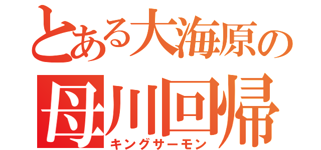 とある大海原の母川回帰（キングサーモン）